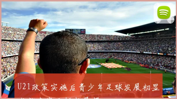 U21政策实施后青少年足球发展初显成效专家分析与展望