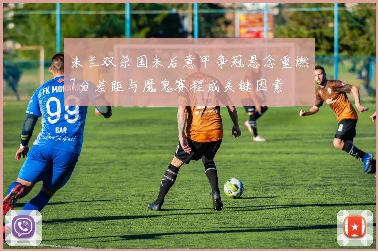 米兰双杀国米后意甲争冠悬念重燃7分差距与魔鬼赛程成关键因素