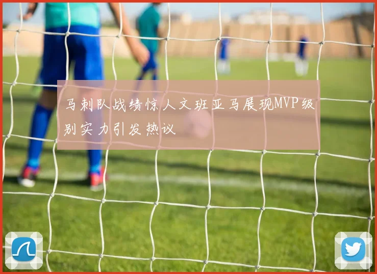 马刺队战绩惊人文班亚马展现MVP级别实力引发热议