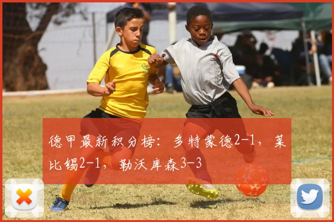 德甲最新积分榜：多特蒙德2-1，莱比锡2-1，勒沃库森3-3